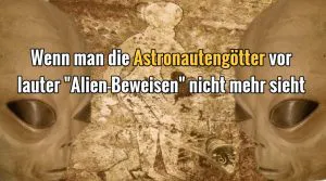 VIDEO: “Die Wahrheit über Aliens”: Was passieren kann, wenn man die Astronautengötter vor lauter Alien-Beweisen nicht mehr sieht (Bildmontage: L. A. Fischinger)