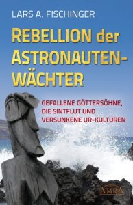 Lars A. Fischinger: "REBELLION DER ASTRONAUTENWÄCHTER. Gefallene Göttersöhne, die Sintflut und versunkene Ur-Kulturen"